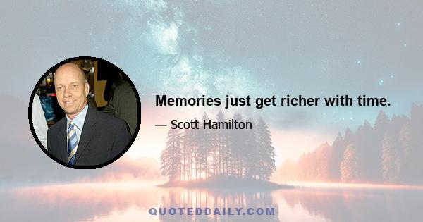 Memories just get richer with time.