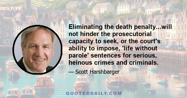 Eliminating the death penalty...will not hinder the prosecutorial capacity to seek, or the court's ability to impose, 'life without parole' sentences for serious, heinous crimes and criminals.