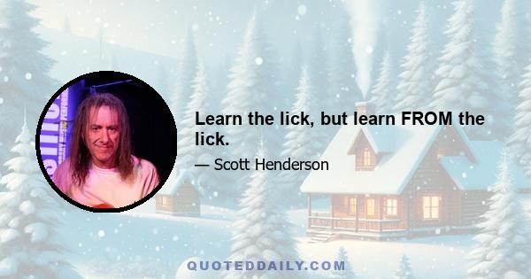 Learn the lick, but learn FROM the lick.