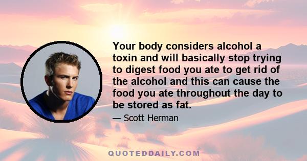 Your body considers alcohol a toxin and will basically stop trying to digest food you ate to get rid of the alcohol and this can cause the food you ate throughout the day to be stored as fat.