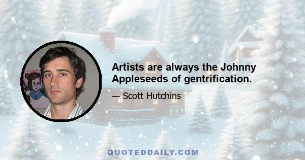 Artists are always the Johnny Appleseeds of gentrification.