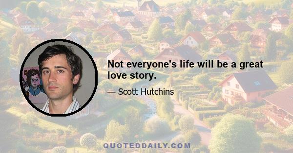 Not everyone's life will be a great love story.