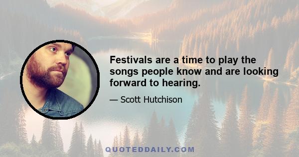 Festivals are a time to play the songs people know and are looking forward to hearing.