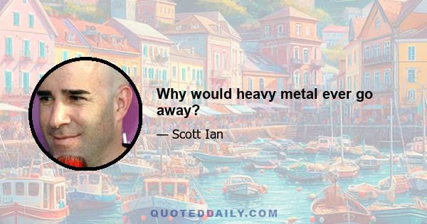 Why would heavy metal ever go away?