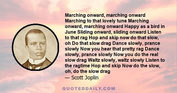 Marching onward, marching onward Marching to that lovely tune Marching onward, marching onward Happy as a bird in June Sliding onward, sliding onward Listen to that rag Hop and skip now do that slow, oh Do that slow