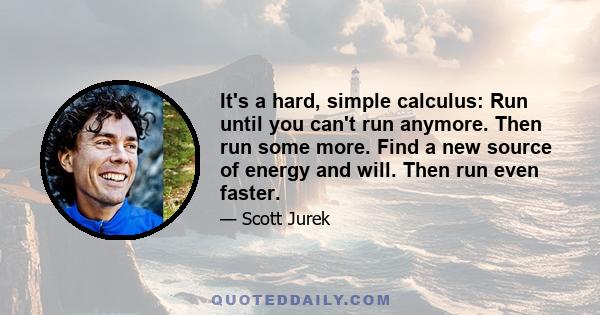 It's a hard, simple calculus: Run until you can't run anymore. Then run some more. Find a new source of energy and will. Then run even faster.