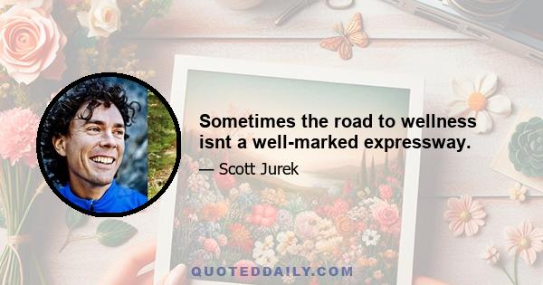 Sometimes the road to wellness isnt a well-marked expressway.