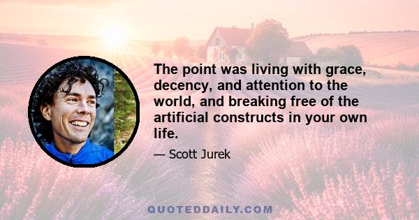 The point was living with grace, decency, and attention to the world, and breaking free of the artificial constructs in your own life.