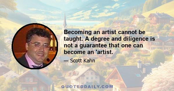 Becoming an artist cannot be taught. A degree and diligence is not a guarantee that one can become an 'artist.