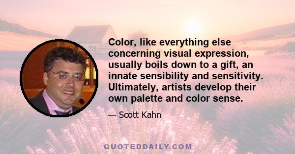 Color, like everything else concerning visual expression, usually boils down to a gift, an innate sensibility and sensitivity. Ultimately, artists develop their own palette and color sense.