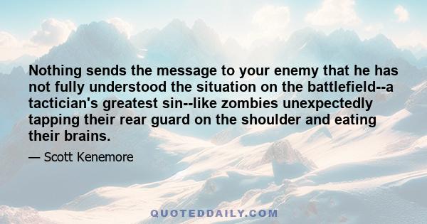 Nothing sends the message to your enemy that he has not fully understood the situation on the battlefield--a tactician's greatest sin--like zombies unexpectedly tapping their rear guard on the shoulder and eating their