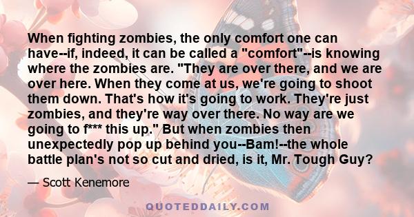 When fighting zombies, the only comfort one can have--if, indeed, it can be called a comfort--is knowing where the zombies are. They are over there, and we are over here. When they come at us, we're going to shoot them