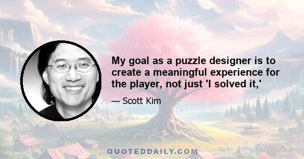 My goal as a puzzle designer is to create a meaningful experience for the player, not just 'I solved it,'