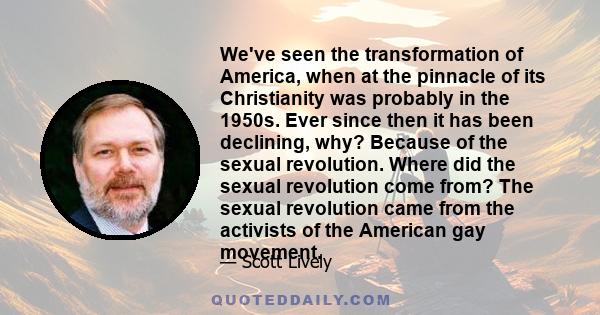 We've seen the transformation of America, when at the pinnacle of its Christianity was probably in the 1950s. Ever since then it has been declining, why? Because of the sexual revolution. Where did the sexual revolution 