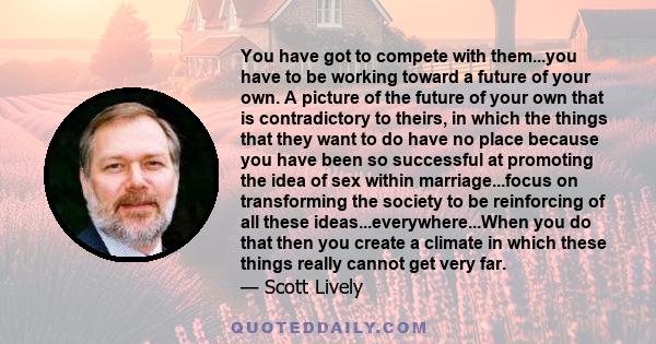 You have got to compete with them...you have to be working toward a future of your own. A picture of the future of your own that is contradictory to theirs, in which the things that they want to do have no place because 