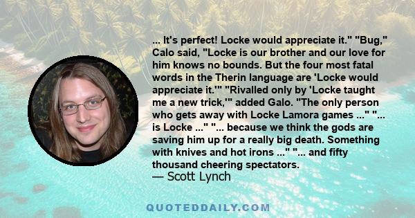 ... It's perfect! Locke would appreciate it. Bug, Calo said, Locke is our brother and our love for him knows no bounds. But the four most fatal words in the Therin language are 'Locke would appreciate it.' Rivalled only 