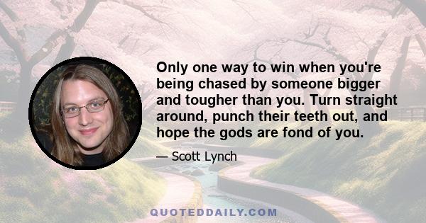 Only one way to win when you're being chased by someone bigger and tougher than you. Turn straight around, punch their teeth out, and hope the gods are fond of you.