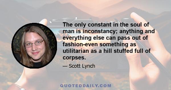 The only constant in the soul of man is inconstancy; anything and everything else can pass out of fashion-even something as utilitarian as a hill stuffed full of corpses.