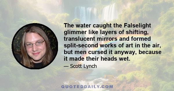 The water caught the Falselight glimmer like layers of shifting, translucent mirrors and formed split-second works of art in the air, but men cursed it anyway, because it made their heads wet.