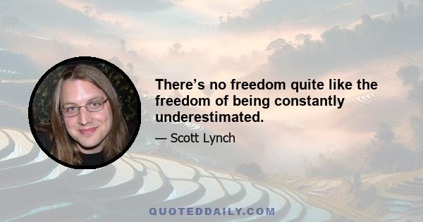 There’s no freedom quite like the freedom of being constantly underestimated.