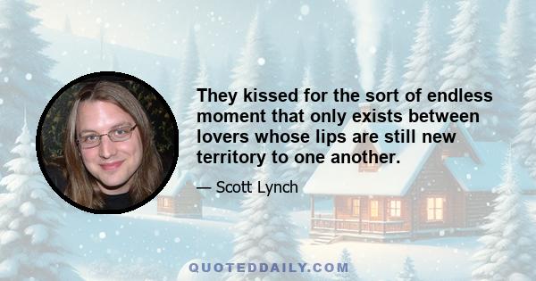 They kissed for the sort of endless moment that only exists between lovers whose lips are still new territory to one another.