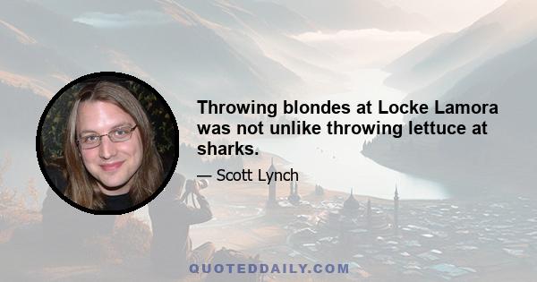 Throwing blondes at Locke Lamora was not unlike throwing lettuce at sharks.