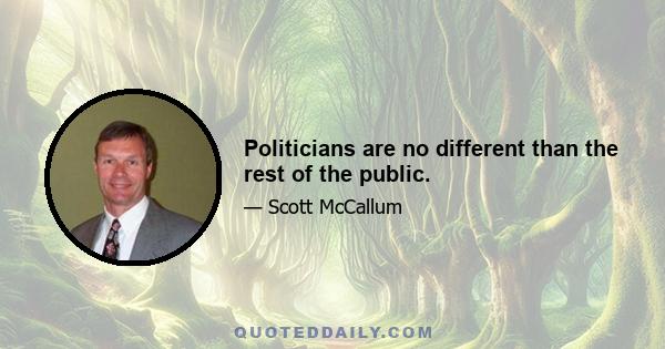 Politicians are no different than the rest of the public.