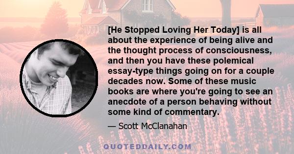 [He Stopped Loving Her Today] is all about the experience of being alive and the thought process of consciousness, and then you have these polemical essay-type things going on for a couple decades now. Some of these