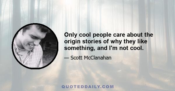 Only cool people care about the origin stories of why they like something, and I'm not cool.