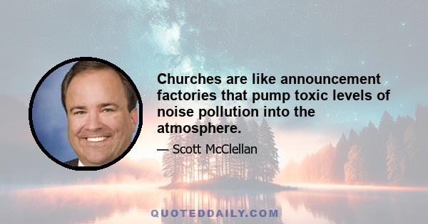 Churches are like announcement factories that pump toxic levels of noise pollution into the atmosphere.