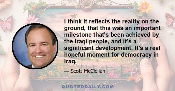 I think it reflects the reality on the ground, that this was an important milestone that's been achieved by the Iraqi people, and it's a significant development. It's a real hopeful moment for democracy in Iraq.