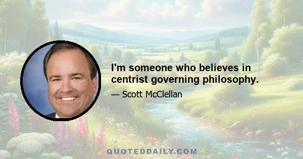 I'm someone who believes in centrist governing philosophy.