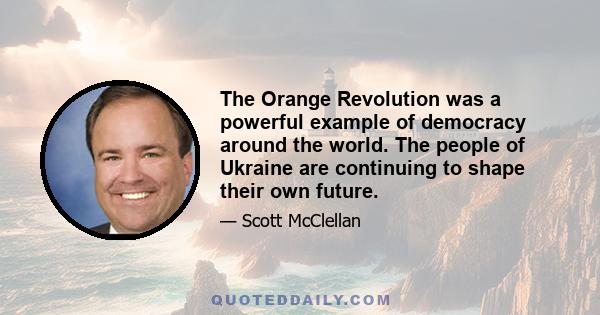 The Orange Revolution was a powerful example of democracy around the world. The people of Ukraine are continuing to shape their own future.