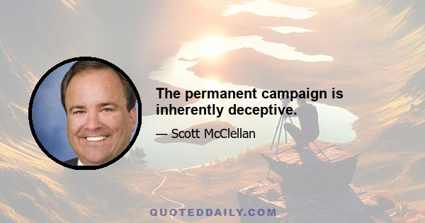 The permanent campaign is inherently deceptive.