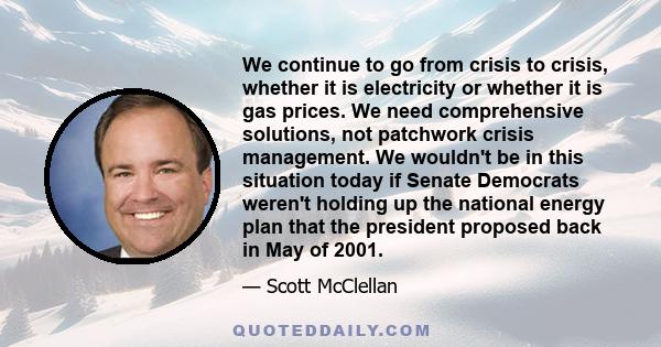 We continue to go from crisis to crisis, whether it is electricity or whether it is gas prices. We need comprehensive solutions, not patchwork crisis management. We wouldn't be in this situation today if Senate