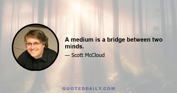 A medium is a bridge between two minds.