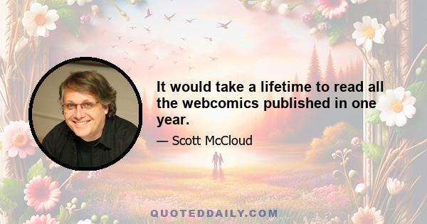 It would take a lifetime to read all the webcomics published in one year.