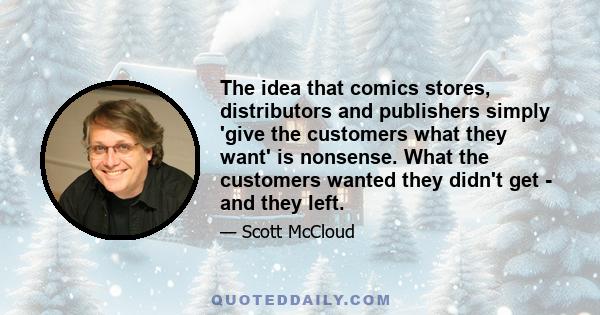 The idea that comics stores, distributors and publishers simply 'give the customers what they want' is nonsense. What the customers wanted they didn't get - and they left.