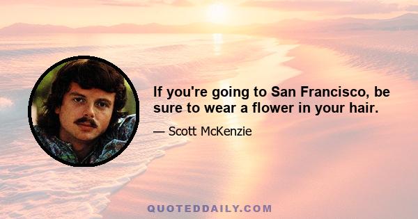 If you're going to San Francisco, be sure to wear a flower in your hair.