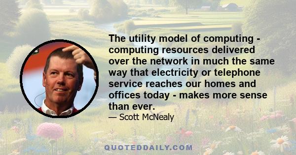 The utility model of computing - computing resources delivered over the network in much the same way that electricity or telephone service reaches our homes and offices today - makes more sense than ever.