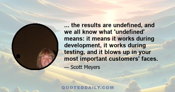 ... the results are undefined, and we all know what 'undefined' means: it means it works during development, it works during testing, and it blows up in your most important customers' faces.