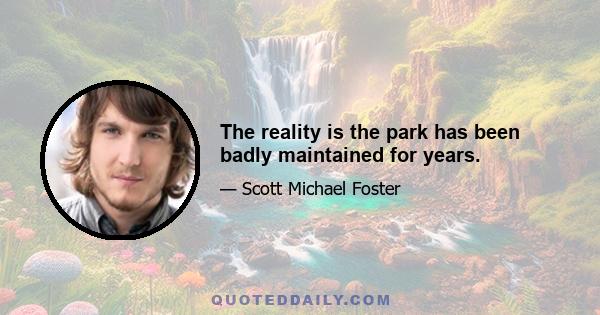 The reality is the park has been badly maintained for years.