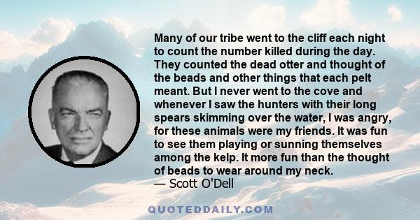 Many of our tribe went to the cliff each night to count the number killed during the day. They counted the dead otter and thought of the beads and other things that each pelt meant. But I never went to the cove and