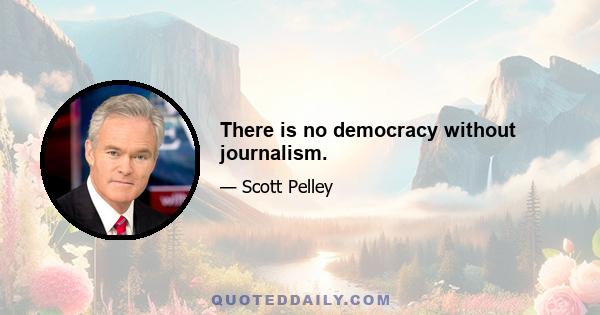 There is no democracy without journalism.