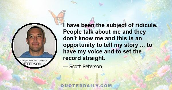 I have been the subject of ridicule. People talk about me and they don't know me and this is an opportunity to tell my story ... to have my voice and to set the record straight.