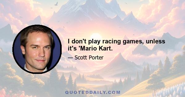 I don't play racing games, unless it's 'Mario Kart.