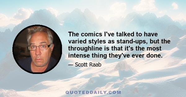 The comics I've talked to have varied styles as stand-ups, but the throughline is that it's the most intense thing they've ever done.