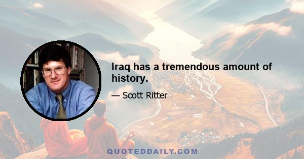 Iraq has a tremendous amount of history.