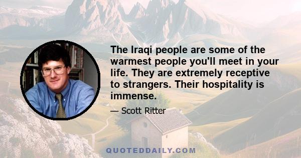 The Iraqi people are some of the warmest people you'll meet in your life. They are extremely receptive to strangers. Their hospitality is immense.