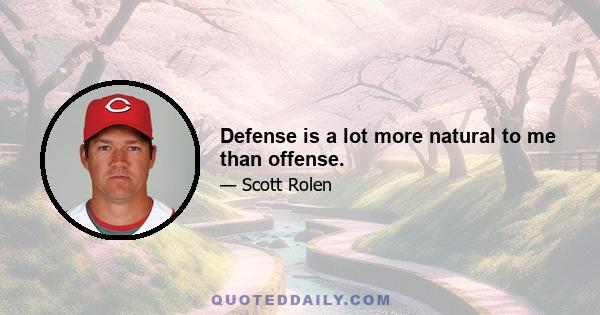 Defense is a lot more natural to me than offense.